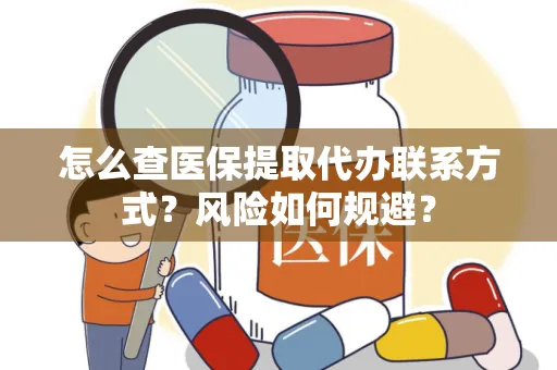 怎么查医保提取代办联系方式？风险如何规避？